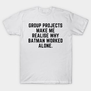 Group projects make me realise why batman worked alone T-Shirt